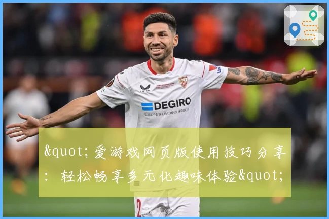 "爱游戏网页版使用技巧分享：轻松畅享多元化趣味体验"