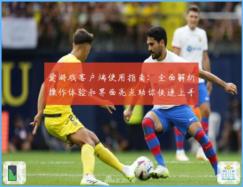爱游戏客户端使用指南：全面解析操作体验和界面亮点助你快速上手