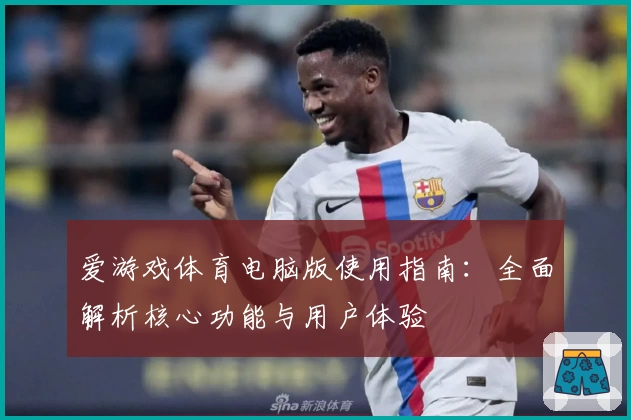爱游戏体育电脑版使用指南：全面解析核心功能与用户体验