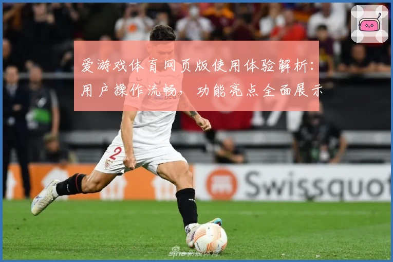 爱游戏体育网页版使用体验解析：用户操作流畅，功能亮点全面展示