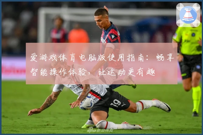 爱游戏体育电脑版使用指南：畅享智能操作体验，让运动更有趣