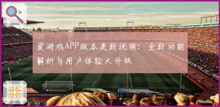 爱游戏APP版本更新说明：全新功能解析与用户体验大升级