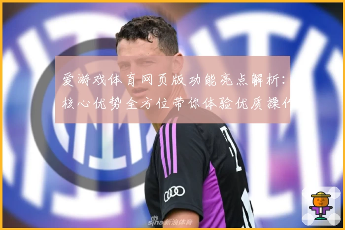 爱游戏体育网页版功能亮点解析：核心优势全方位带你体验优质操作